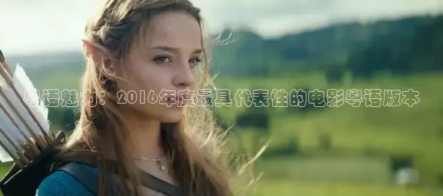 粤语魅力：2016年度最具代表性的电影粤语版本